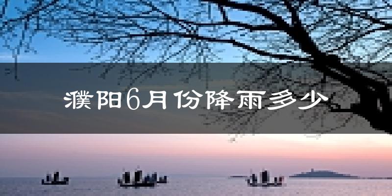 濮阳6月份降雨多少?