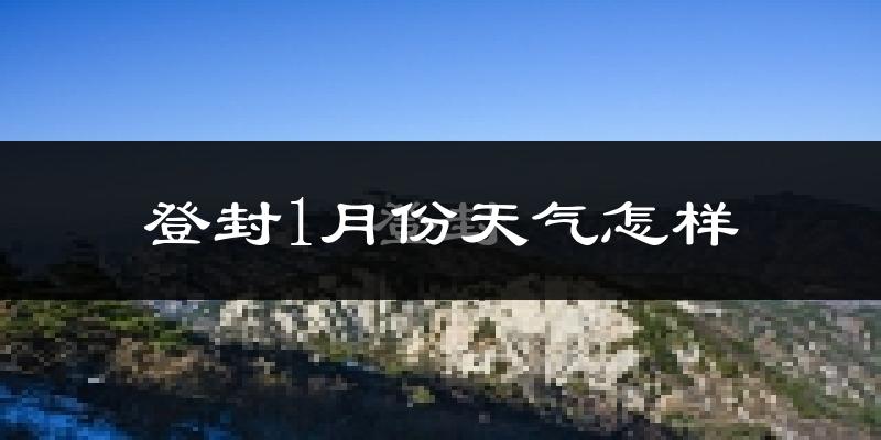 登封市1月份天气如何?很冷吗?