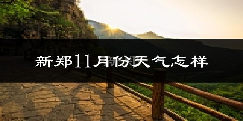 新郑11月份天气怎样?新郑十一月冷吗?