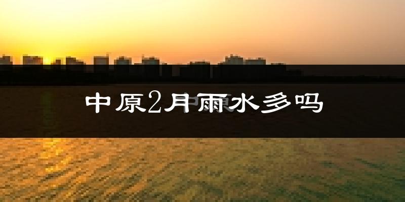 中原2月雨水多吗?