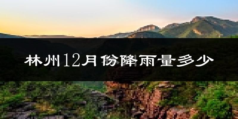 林州12月份降雨量多少?林州十二月下雨多吗?