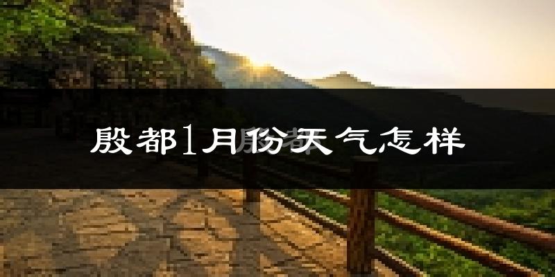 殷都1月份天气怎样?殷都一月冷不冷?
