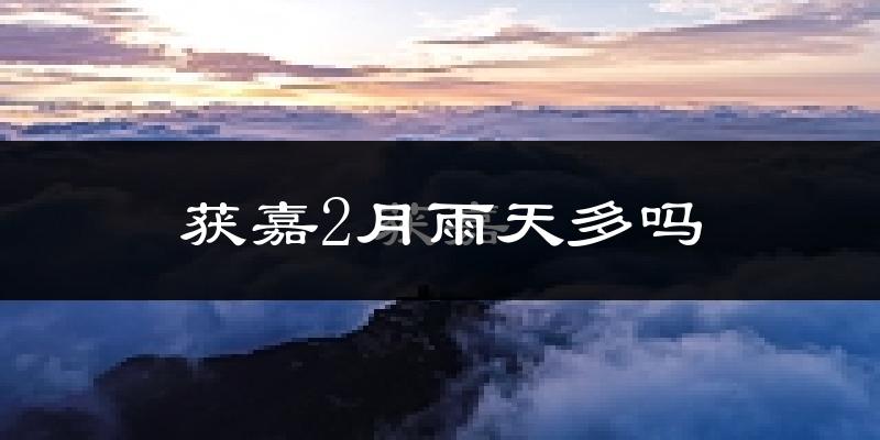 获嘉2月雨天多吗?