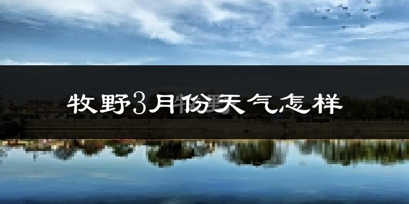 牧野3月份天气怎样?牧野三月冷吗?
