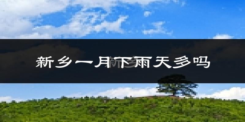 新乡一月下雨天多吗?新乡1月份降雨量多少?