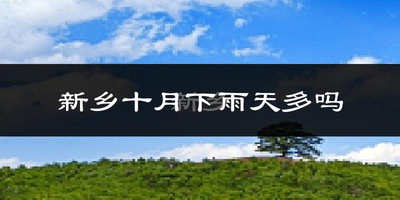 新乡十月下雨天多吗?新乡10月份降雨量多少?