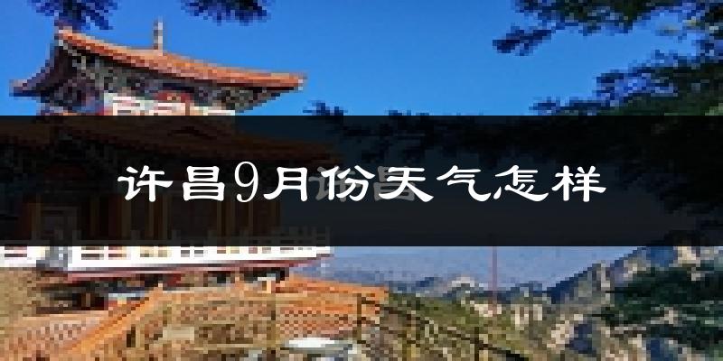 许昌9月份天气怎样?许昌九月热不热?