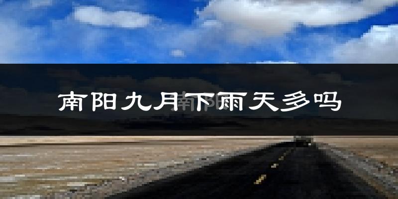 南阳九月下雨天多吗?南阳9月份降雨量多少?