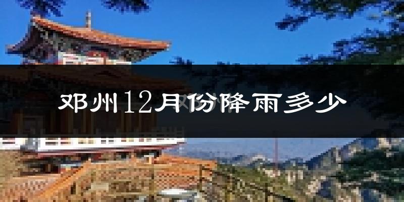 邓州12月份降雨多少?
