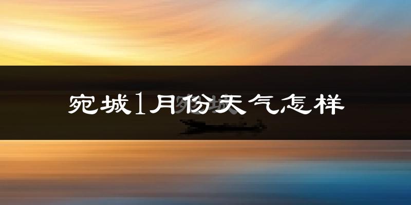 宛城1月份天气怎样?宛城一月冷吗?
