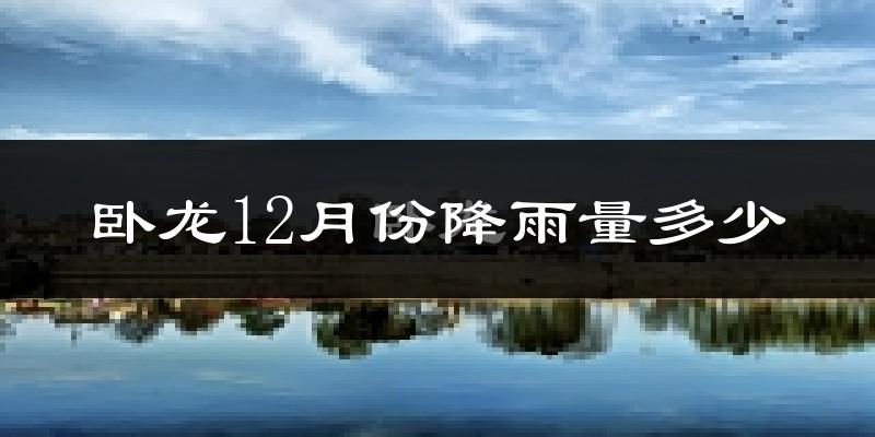 卧龙12月份降雨量多少?卧龙十二月下雨多吗?