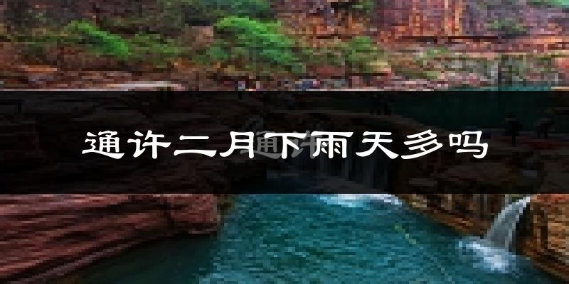 通许二月下雨天多吗?通许2月份降雨量多少?