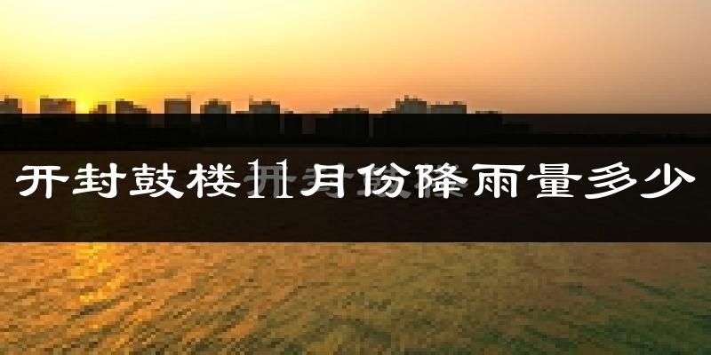 开封鼓楼11月份降雨量多少?开封鼓楼十一月下雨多吗?