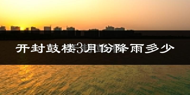 开封鼓楼3月份降雨多少?