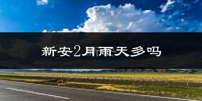 新安2月雨天多吗?