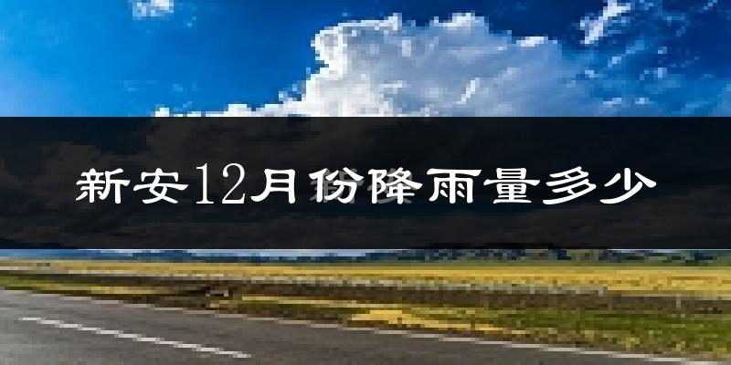 新安12月份降雨量多少?新安十二月下雨多吗?