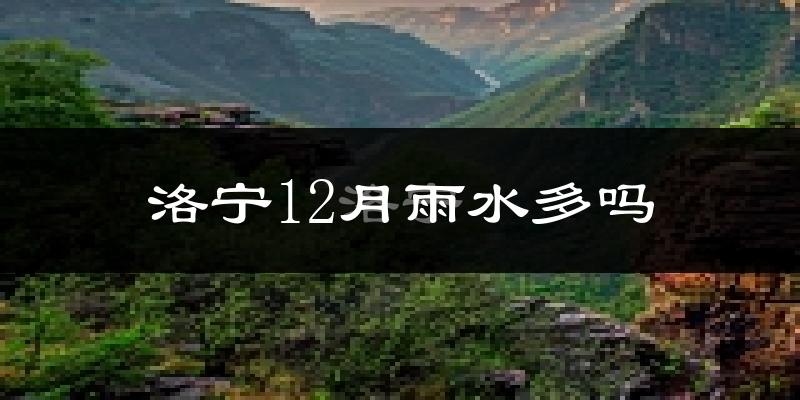 洛宁12月雨水多吗?