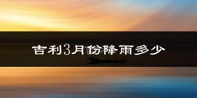 吉利3月份降雨多少?