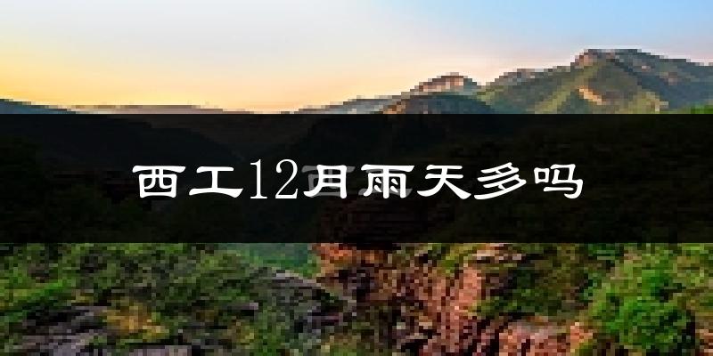 西工12月雨天多吗?