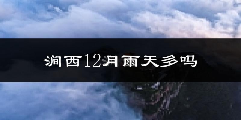 涧西12月雨天多吗?