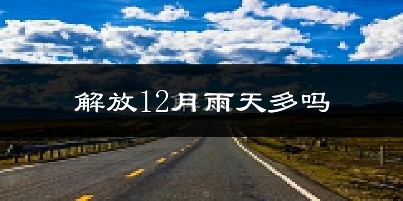 解放12月雨天多吗?