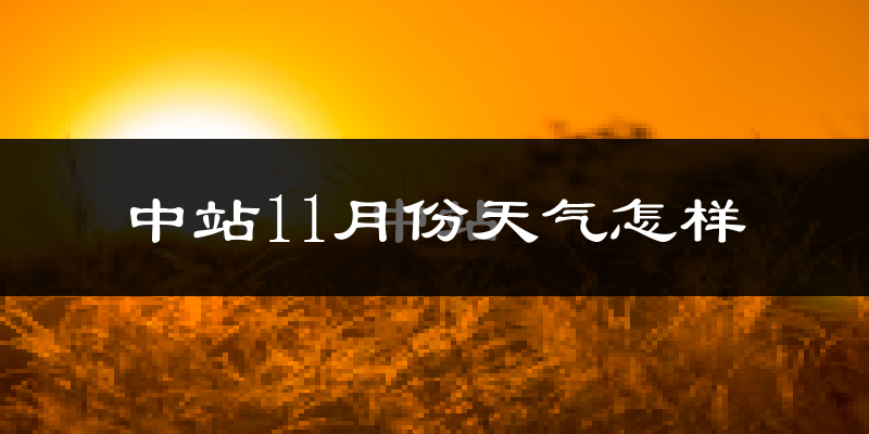 中站11月份天气怎样?中站十一月冷吗?
