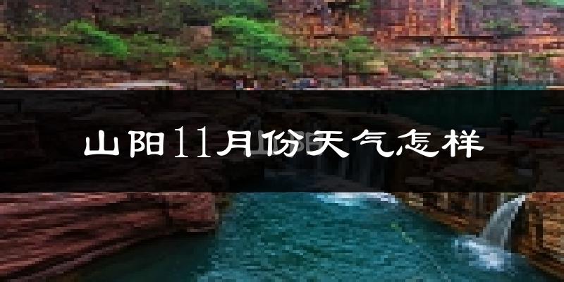 山阳11月份天气怎样?山阳十一月冷不冷?