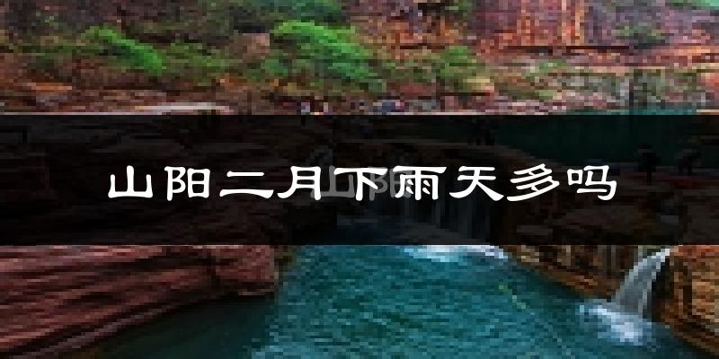 山阳二月下雨天多吗?山阳2月份降雨量多少?