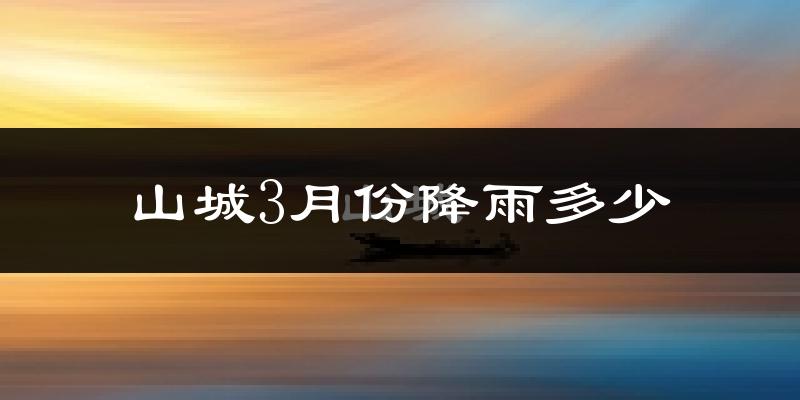 山城3月份降雨多少?