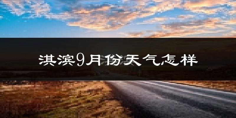 淇滨9月份天气怎样?淇滨九月热不热?