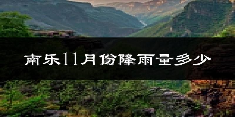 南乐11月份降雨量多少?南乐十一月下雨多吗?