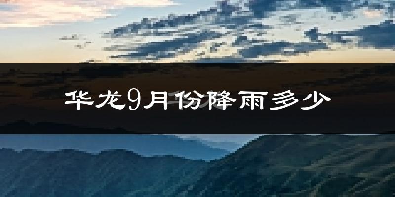 华龙9月份降雨多少?