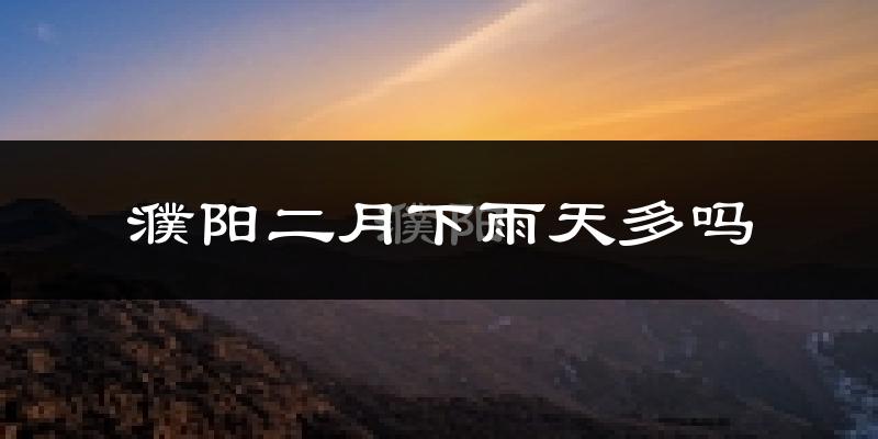 濮阳二月下雨天多吗?濮阳2月份降雨量多少?