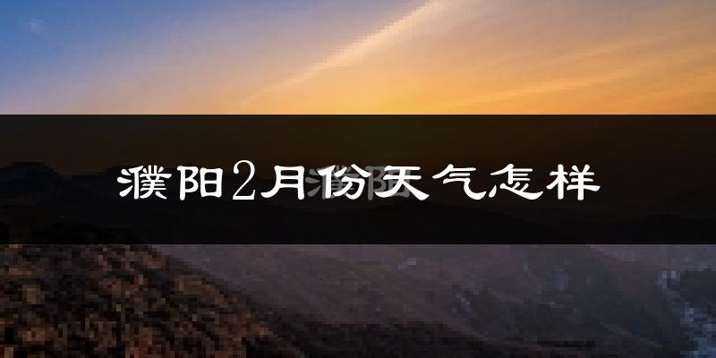 濮阳县2月份天气如何?冷吗?