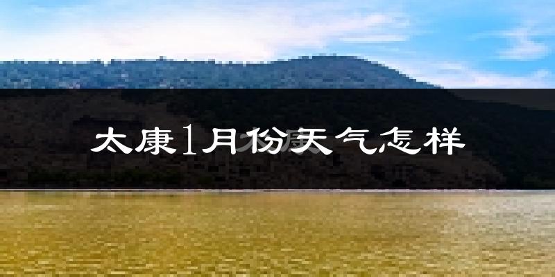 太康县1月份天气如何?很冷吗?