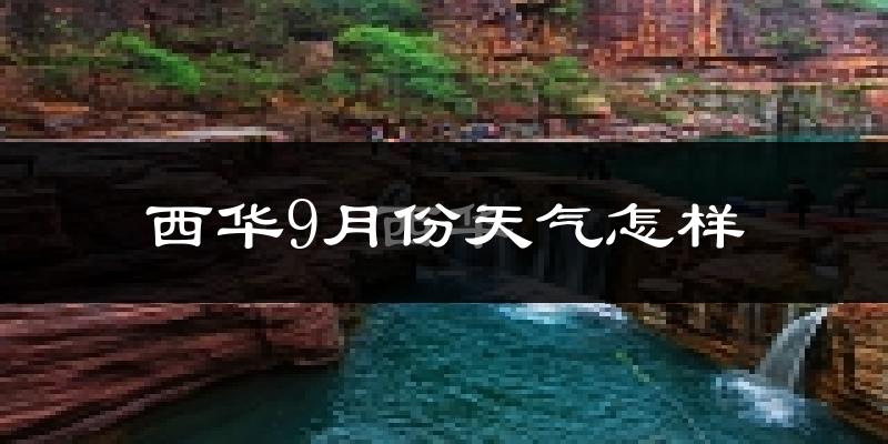 西华9月份天气怎样?西华九月热不热?