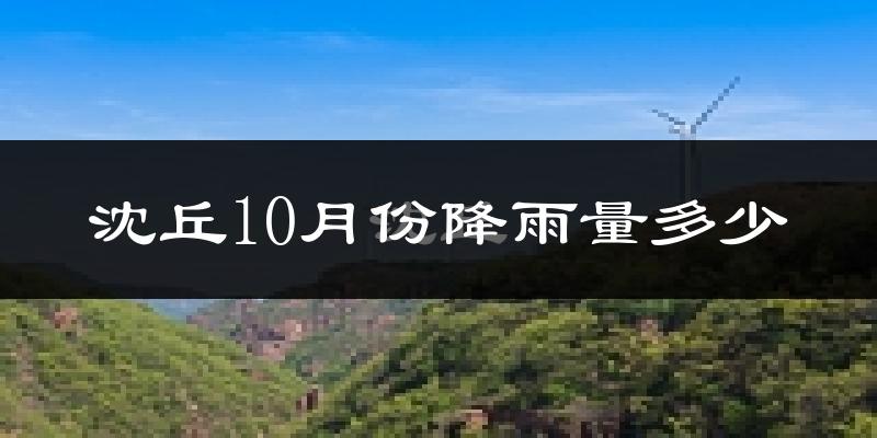 沈丘10月份降雨量多少?沈丘十月下雨多吗?