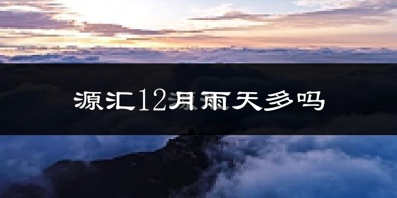 源汇12月雨天多吗?