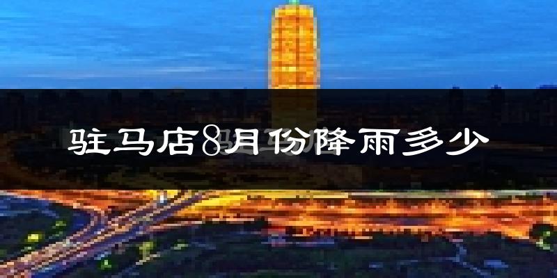驻马店8月份降雨多少?