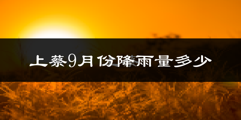 上蔡9月份降雨量多少?上蔡九月下雨多吗?