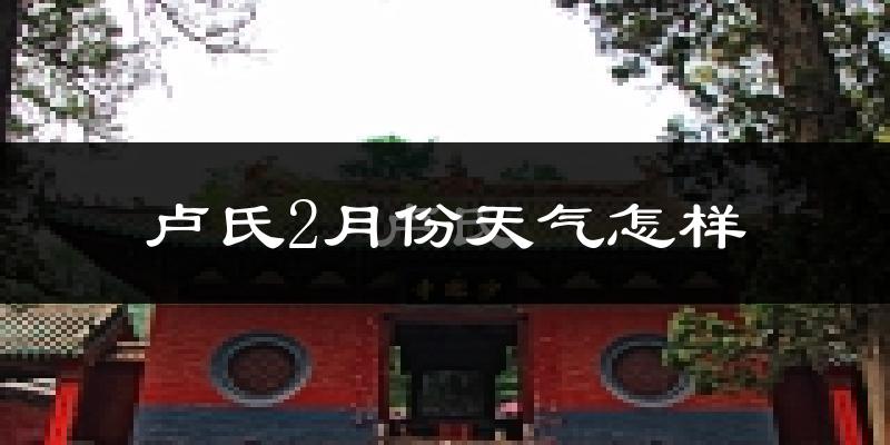 卢氏县2月份天气如何?很冷吗?