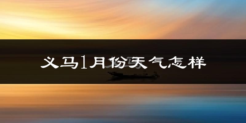 义马市1月份天气如何?很冷吗?