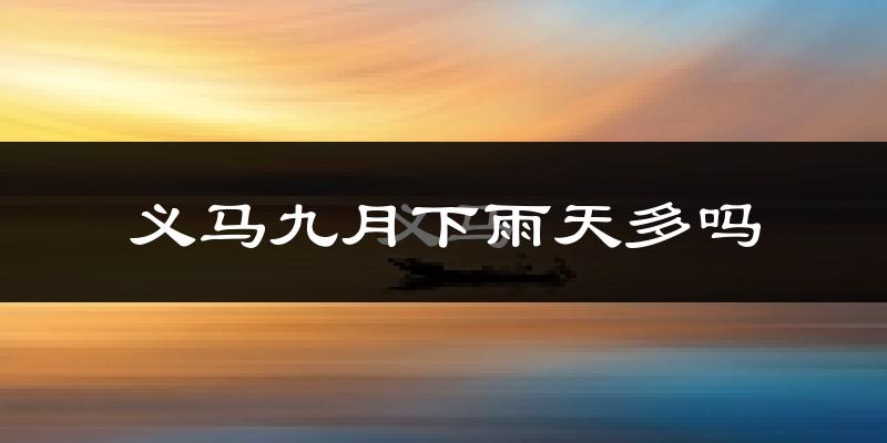 义马九月下雨天多吗?义马9月份降雨量多少?