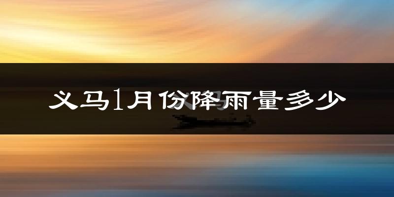 义马1月份降雨量多少?义马一月下雨多吗?