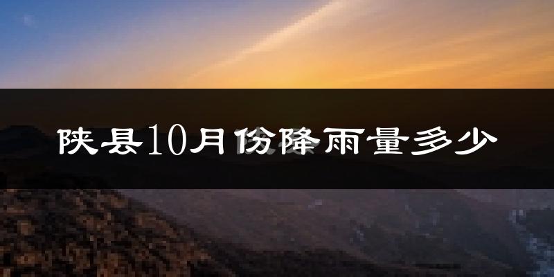 陕县10月份降雨量多少?陕县十月下雨多吗?