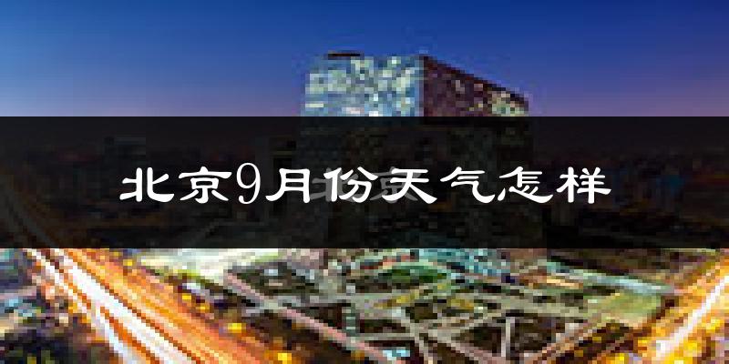 北京9月份天气怎样?北京九月热不热?