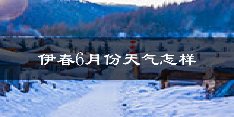 伊春6月份天气如何?很热吗?