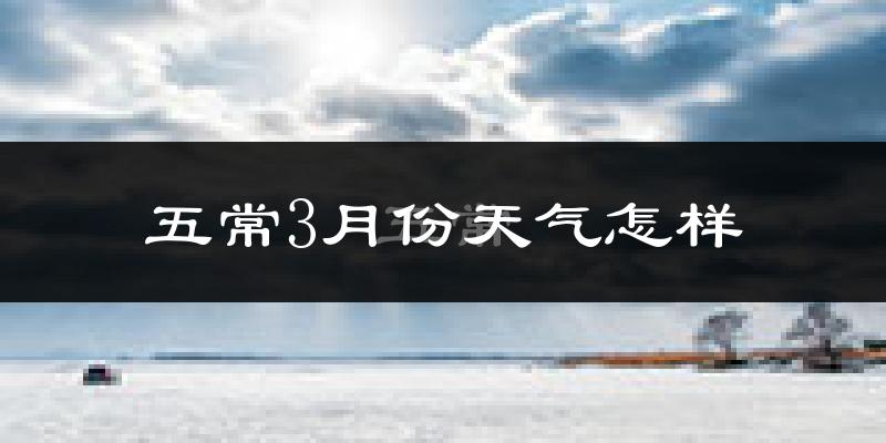 五常市3月份天气如何?还冷吗?