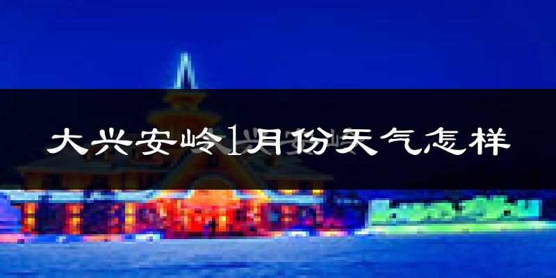 大兴安岭地区1月份天气如何?很冷吗?