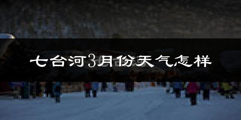 七台河市3月份天气如何?很冷吗?